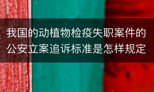 我国的动植物检疫失职案件的公安立案追诉标准是怎样规定