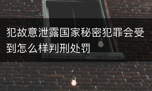 犯故意泄露国家秘密犯罪会受到怎么样判刑处罚