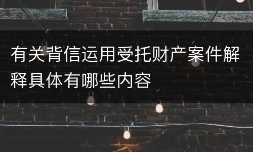 有关背信运用受托财产案件解释具体有哪些内容