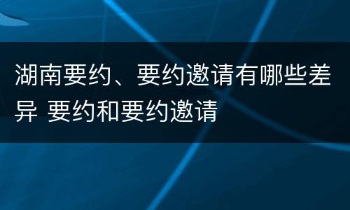 湖南要约、要约邀请有哪些差异 要约和要约邀请