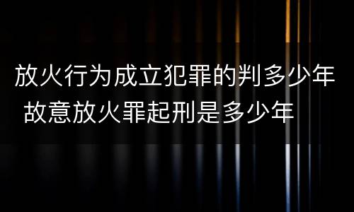 放火行为成立犯罪的判多少年 故意放火罪起刑是多少年