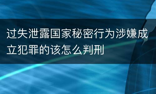 过失泄露国家秘密行为涉嫌成立犯罪的该怎么判刑