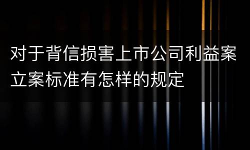 对于背信损害上市公司利益案立案标准有怎样的规定