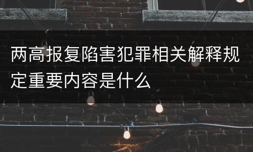 两高报复陷害犯罪相关解释规定重要内容是什么