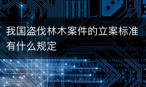 我国盗伐林木案件的立案标准有什么规定