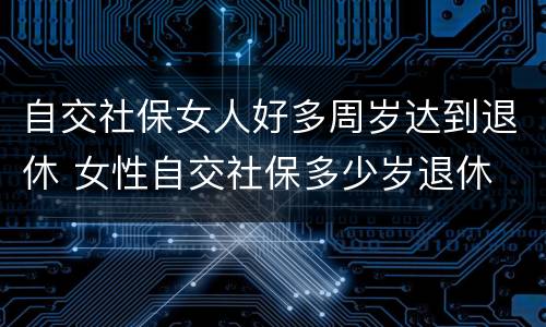 自交社保女人好多周岁达到退休 女性自交社保多少岁退休