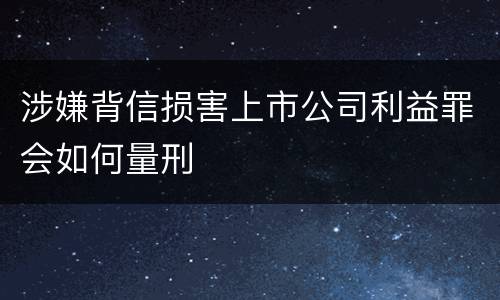 涉嫌背信损害上市公司利益罪会如何量刑