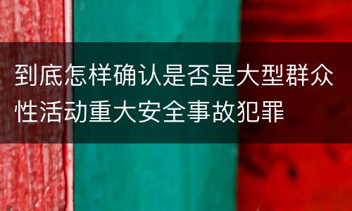 到底怎样确认是否是大型群众性活动重大安全事故犯罪