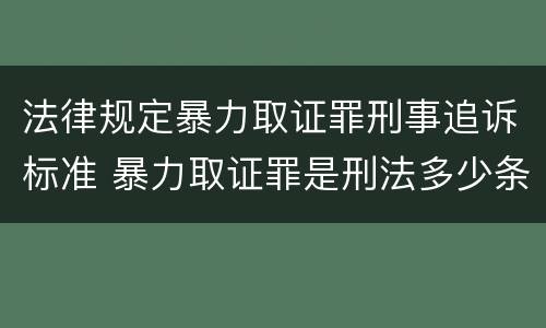 法律规定暴力取证罪刑事追诉标准 暴力取证罪是刑法多少条