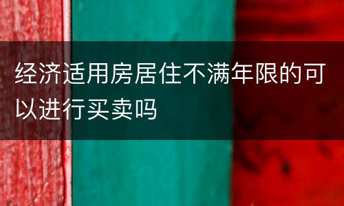 经济适用房居住不满年限的可以进行买卖吗