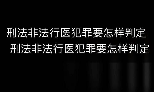 刑法非法行医犯罪要怎样判定 刑法非法行医犯罪要怎样判定呢