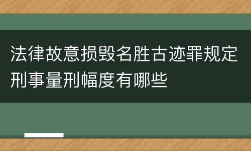 法律故意损毁名胜古迹罪规定刑事量刑幅度有哪些