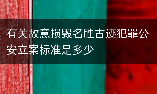 有关故意损毁名胜古迹犯罪公安立案标准是多少