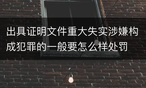 出具证明文件重大失实涉嫌构成犯罪的一般要怎么样处罚