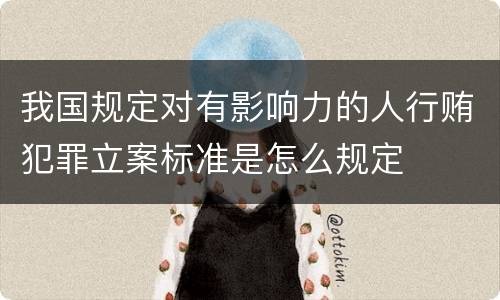 我国规定对有影响力的人行贿犯罪立案标准是怎么规定