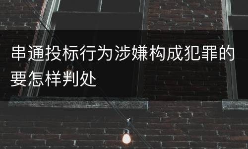 串通投标行为涉嫌构成犯罪的要怎样判处