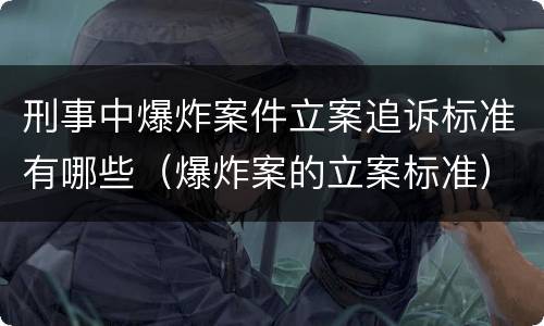 刑事中爆炸案件立案追诉标准有哪些（爆炸案的立案标准）