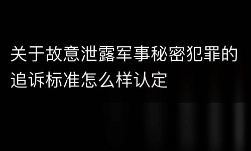 关于故意泄露军事秘密犯罪的追诉标准怎么样认定