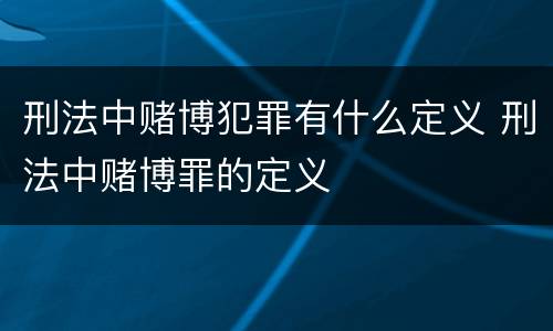 刑法中赌博犯罪有什么定义 刑法中赌博罪的定义