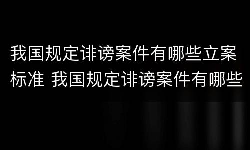 我国规定诽谤案件有哪些立案标准 我国规定诽谤案件有哪些立案标准呢