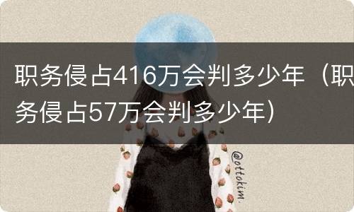 职务侵占416万会判多少年（职务侵占57万会判多少年）