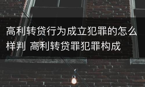 高利转贷行为成立犯罪的怎么样判 高利转贷罪犯罪构成