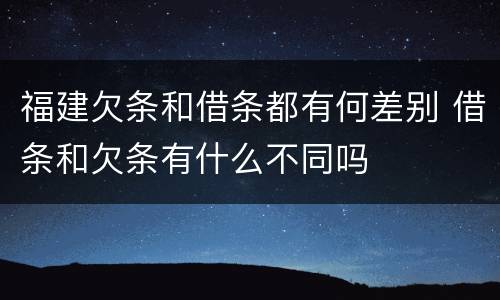 福建欠条和借条都有何差别 借条和欠条有什么不同吗
