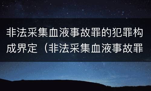 非法采集血液事故罪的犯罪构成界定（非法采集血液事故罪的犯罪构成界定为）