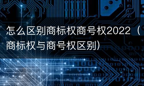 怎么区别商标权商号权2022（商标权与商号权区别）