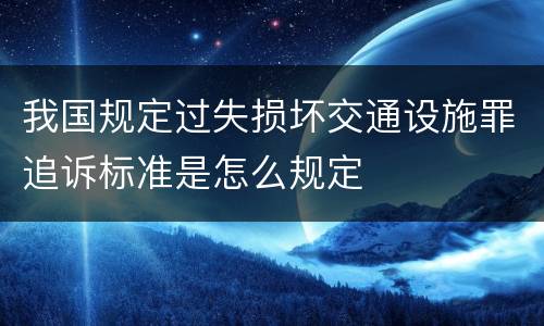 我国规定过失损坏交通设施罪追诉标准是怎么规定