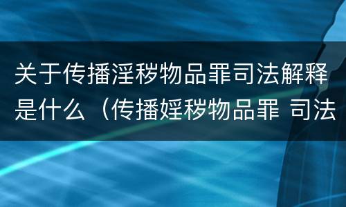 关于传播淫秽物品罪司法解释是什么（传播婬秽物品罪 司法解释）