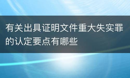 有关出具证明文件重大失实罪的认定要点有哪些