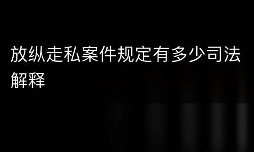 放纵走私案件规定有多少司法解释