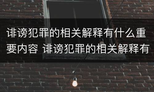 诽谤犯罪的相关解释有什么重要内容 诽谤犯罪的相关解释有什么重要内容吗