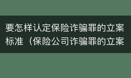 要怎样认定保险诈骗罪的立案标准（保险公司诈骗罪的立案标准）