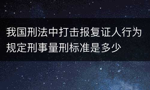 我国刑法中打击报复证人行为规定刑事量刑标准是多少