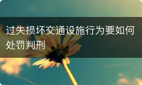 过失损坏交通设施行为要如何处罚判刑