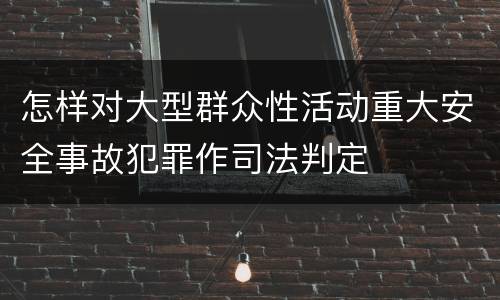 怎样对大型群众性活动重大安全事故犯罪作司法判定
