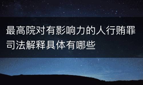 最高院对有影响力的人行贿罪司法解释具体有哪些
