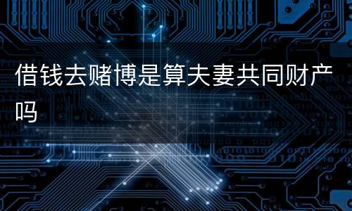 借钱去赌博是算夫妻共同财产吗