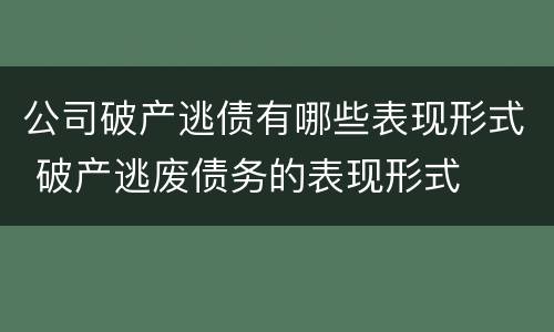 公司破产逃债有哪些表现形式 破产逃废债务的表现形式