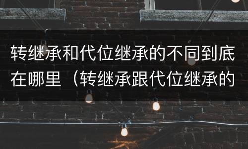 转继承和代位继承的不同到底在哪里（转继承跟代位继承的区别）
