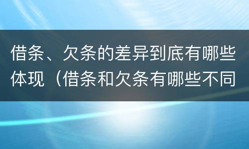 借条、欠条的差异到底有哪些体现（借条和欠条有哪些不同之处）