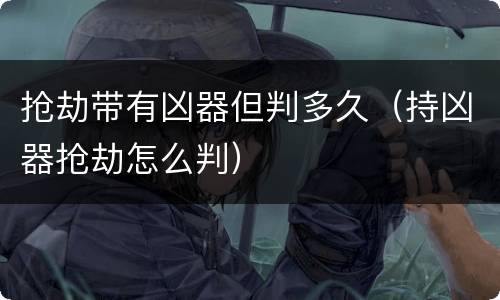 抢劫带有凶器但判多久（持凶器抢劫怎么判）