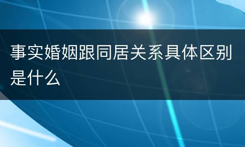 事实婚姻跟同居关系具体区别是什么