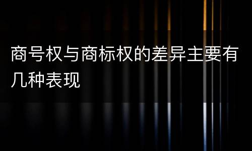 商号权与商标权的差异主要有几种表现