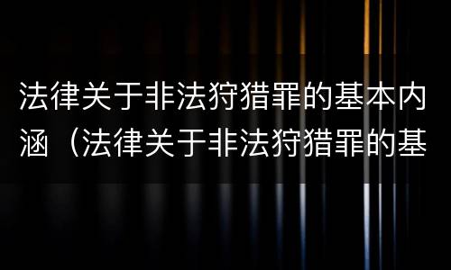 法律关于非法狩猎罪的基本内涵（法律关于非法狩猎罪的基本内涵包括）