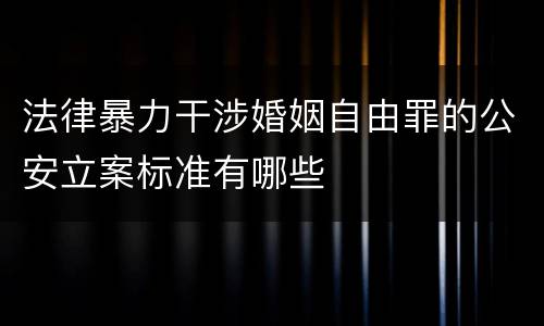 法律暴力干涉婚姻自由罪的公安立案标准有哪些