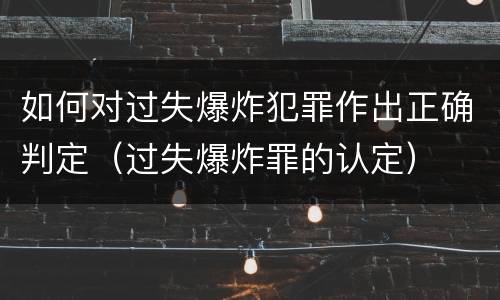 如何对过失爆炸犯罪作出正确判定（过失爆炸罪的认定）