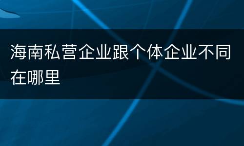 海南私营企业跟个体企业不同在哪里
